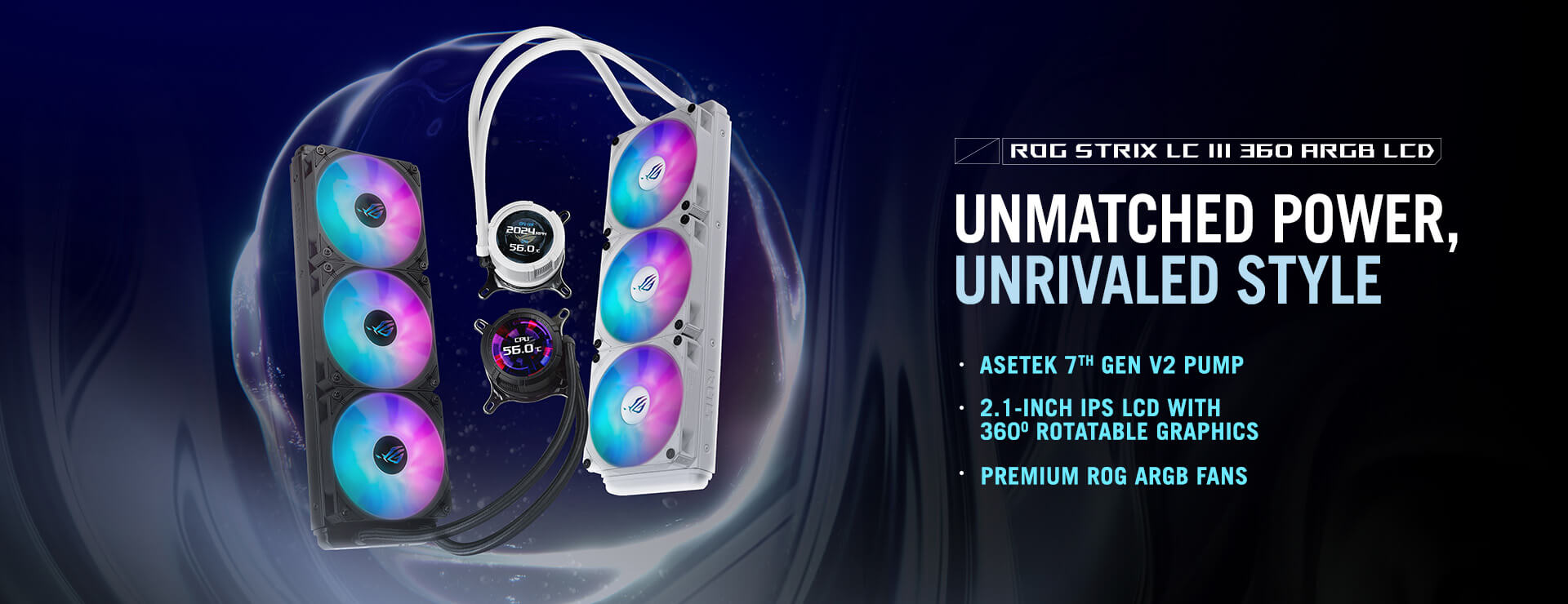 ROG STRIX LC III 360 ARGB LCD: NIEZRÓWNANA MOC, NIEZRÓWNANY STYL. Funkcje: POMPA ASETEK 7. GEN V2, 2,1-CALOWY EKRAN IPS LCD Z MOŻLIWOŚCIĄ OBROTU W ZAKRESIE 360 STOPNI, WYSOKIEJ JAKOŚCI WENTYLATORY ROG ARGB