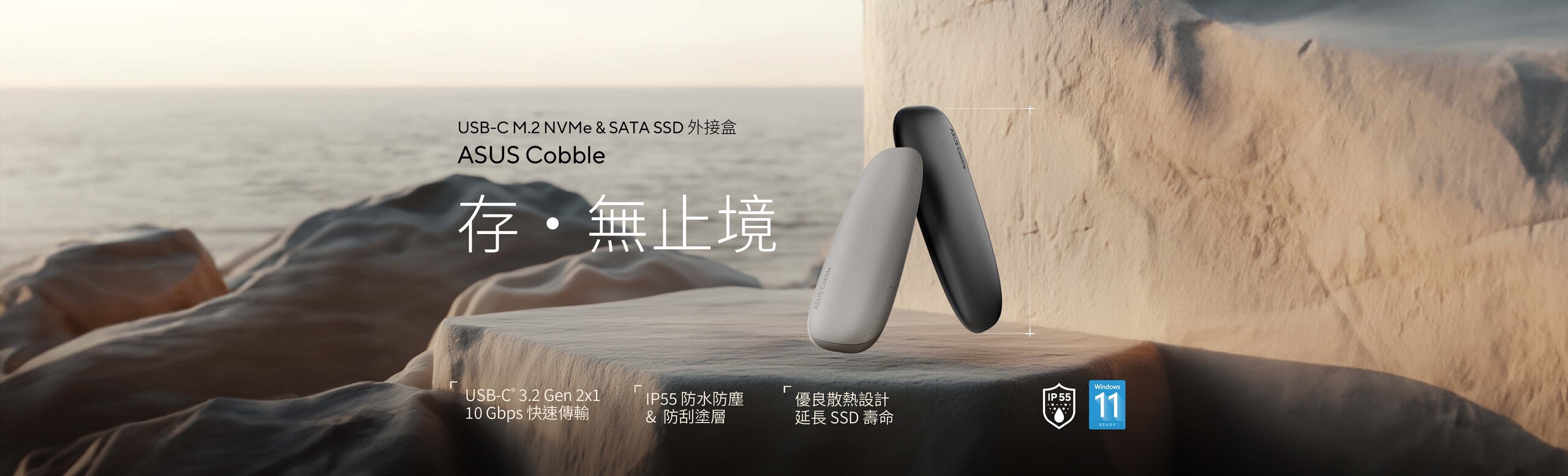 ASUS Cobble SSD 外接盒結合了時尚與效能，採用圓潤的卵石外型設計。堅固的鋁合金上蓋提供可靠的保護，而 IP55 防水防塵等級則確保資料在移動時的安全。USB-C® 3.2 Gen 2x1 連接埠能夠以高達每秒 10 Gbps 的速度實現超快速且可靠的檔案傳輸，鋁合金上蓋和內部的散熱墊則確保有效散熱，維持一致的資料效能，並有助於延長 SSD 的使用壽命。此外，ASUS Cobble SSD 外接盒採用免螺絲設計，可支援 SATA 和 NVM Express® (NVMe®) M.2 SSD，方便您重新利用舊的儲存裝置。
總體而言，輕巧便攜的 ASUS Cobble SSD 外接盒是為 PC、行動裝置和遊戲主機提供快速、隨身儲存的完美解決方案。