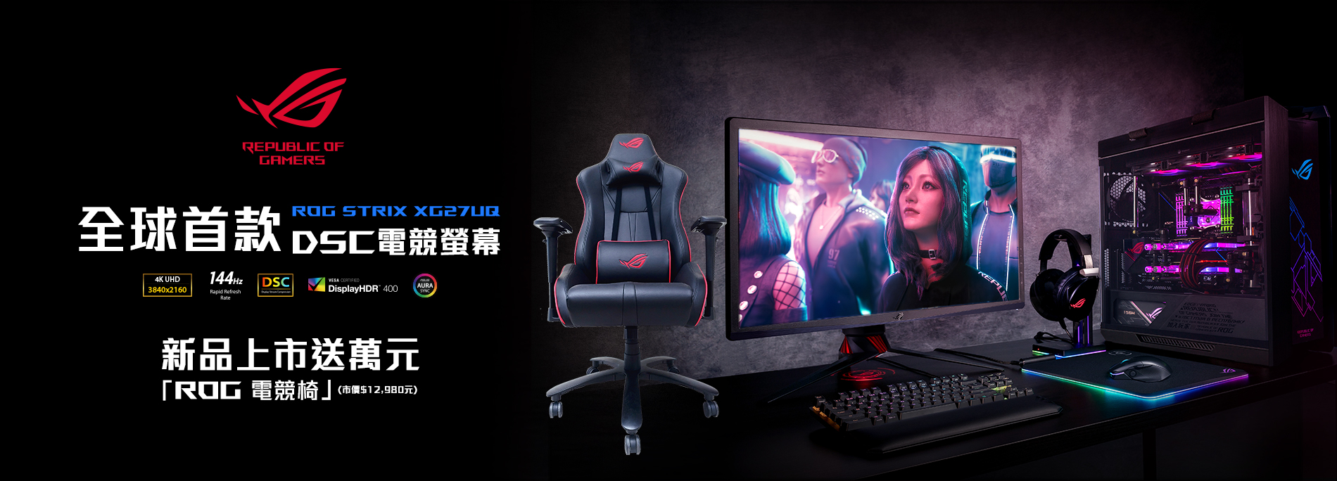 【全球首款支援DSC電競螢幕 絕殺上市!!】
活動期間 購買ROG STRIX XG27UQ電競螢幕，官網登錄送『ROG電競椅』(價值$12,980 數量有限送完為止)